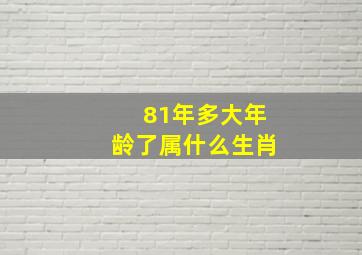 81年多大年龄了属什么生肖