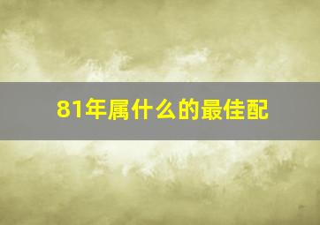 81年属什么的最佳配