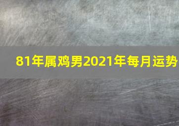 81年属鸡男2021年每月运势