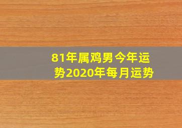 81年属鸡男今年运势2020年每月运势