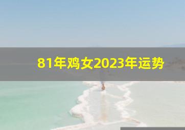 81年鸡女2023年运势