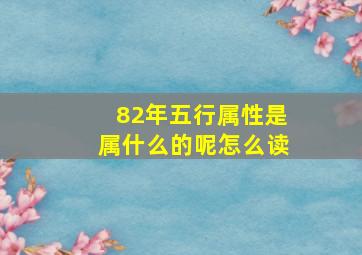 82年五行属性是属什么的呢怎么读