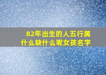 82年出生的人五行属什么缺什么呢女孩名字