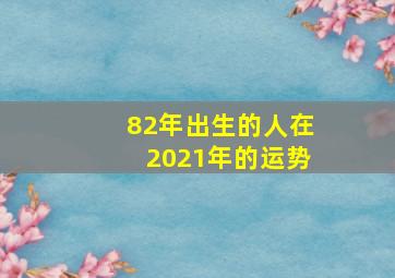 82年出生的人在2021年的运势