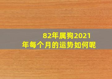 82年属狗2021年每个月的运势如何呢