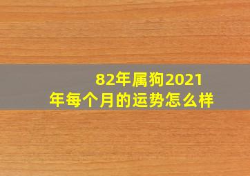 82年属狗2021年每个月的运势怎么样