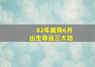 82年属狗6月出生命运三大劫