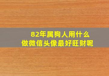 82年属狗人用什么做微信头像最好旺财呢