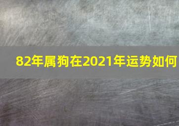 82年属狗在2021年运势如何