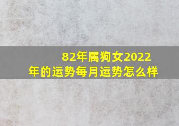 82年属狗女2022年的运势每月运势怎么样