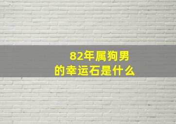 82年属狗男的幸运石是什么