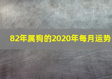 82年属狗的2020年每月运势