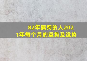 82年属狗的人2021年每个月的运势及运势