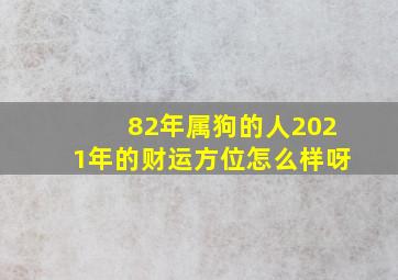 82年属狗的人2021年的财运方位怎么样呀