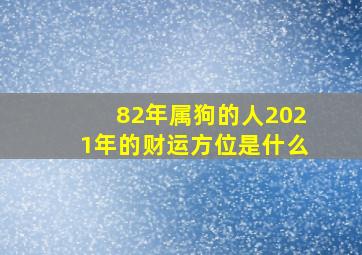 82年属狗的人2021年的财运方位是什么