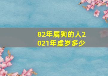 82年属狗的人2021年虚岁多少