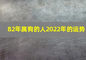 82年属狗的人2022年的运势