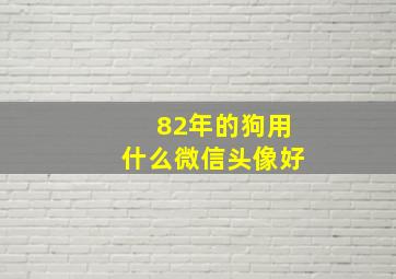 82年的狗用什么微信头像好