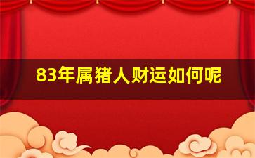 83年属猪人财运如何呢