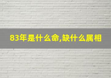 83年是什么命,缺什么属相