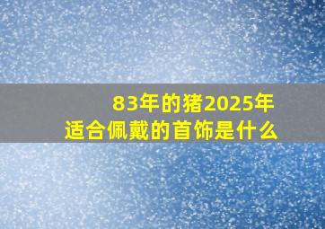 83年的猪2025年适合佩戴的首饰是什么