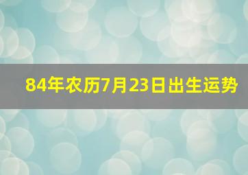 84年农历7月23日出生运势