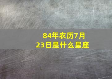 84年农历7月23日是什么星座