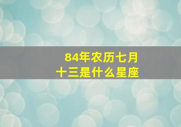 84年农历七月十三是什么星座