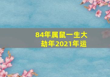 84年属鼠一生大劫年2021年运