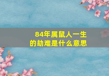 84年属鼠人一生的劫难是什么意思