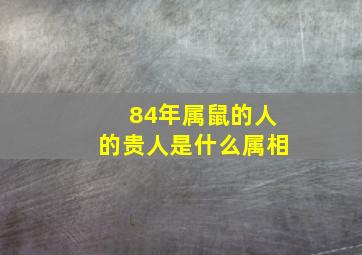 84年属鼠的人的贵人是什么属相