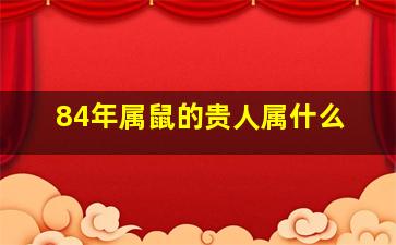 84年属鼠的贵人属什么