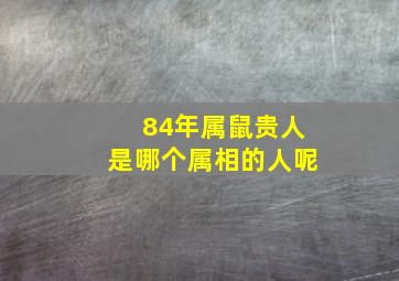 84年属鼠贵人是哪个属相的人呢