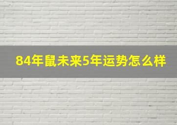 84年鼠未来5年运势怎么样