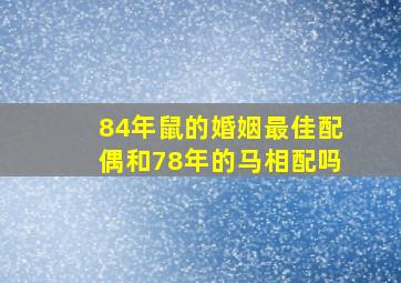 84年鼠的婚姻最佳配偶和78年的马相配吗