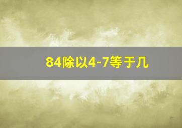 84除以4-7等于几