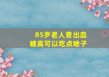 85岁老人查出血糖高可以吃点啥子