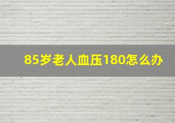 85岁老人血压180怎么办