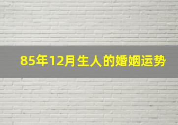 85年12月生人的婚姻运势