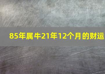 85年属牛21年12个月的财运