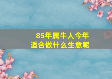 85年属牛人今年适合做什么生意呢