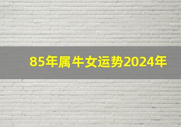 85年属牛女运势2024年