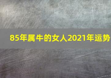 85年属牛的女人2021年运势