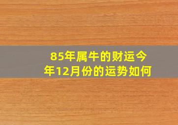 85年属牛的财运今年12月份的运势如何