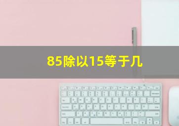 85除以15等于几