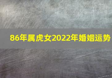 86年属虎女2022年婚姻运势