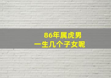 86年属虎男一生几个子女呢