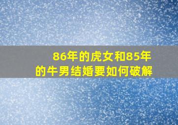 86年的虎女和85年的牛男结婚要如何破解