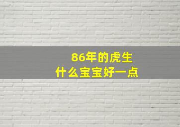 86年的虎生什么宝宝好一点