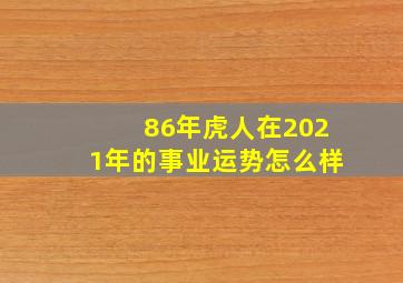 86年虎人在2021年的事业运势怎么样